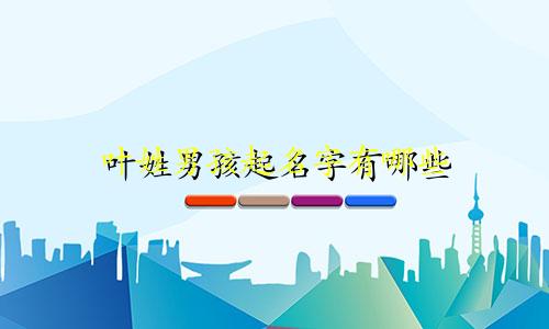 叶姓男孩起名字有哪些