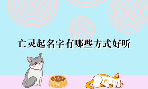 亡灵起名字有哪些方式好听