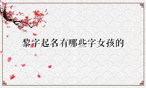 黎字起名有哪些字女孩的