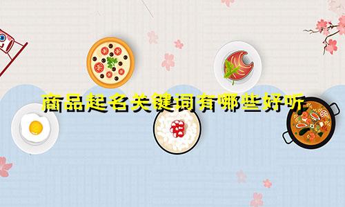 商品起名关键词有哪些好听