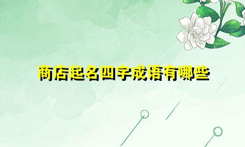 商店起名四字成语有哪些