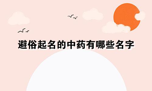 避俗起名的中药有哪些名字