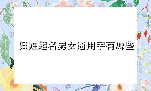 归姓起名男女通用字有哪些