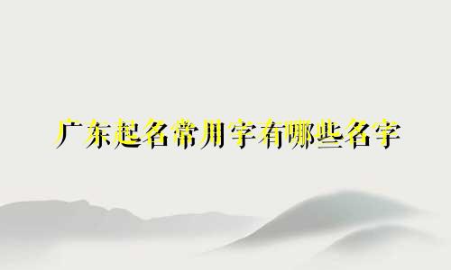 广东起名常用字有哪些名字