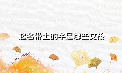 起名带土的字是哪些女孩