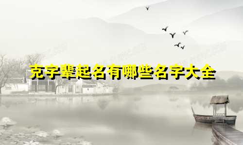 克字辈起名有哪些名字大全