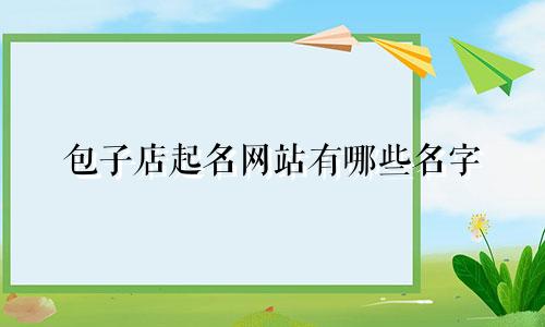 包子店起名网站有哪些名字
