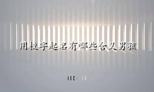 用校字起名有哪些含义男孩