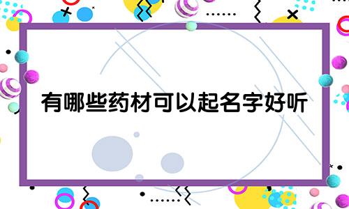 有哪些药材可以起名字好听