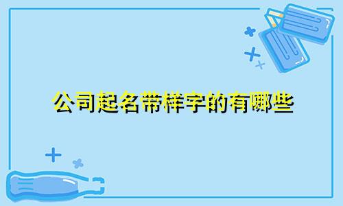 公司起名带样字的有哪些