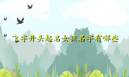 飞字开头起名女孩名字有哪些