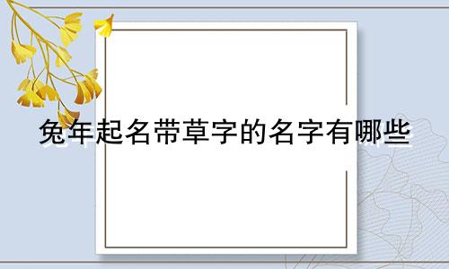 兔年起名带草字的名字有哪些
