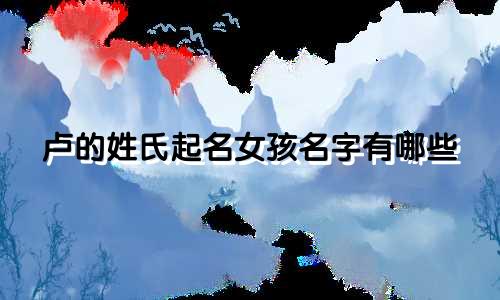 卢的姓氏起名女孩名字有哪些