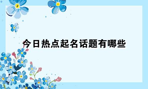 今日热点起名话题有哪些