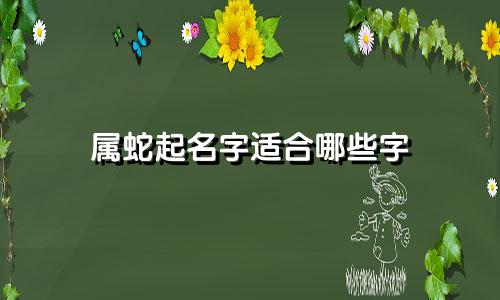 属蛇起名字适合哪些字