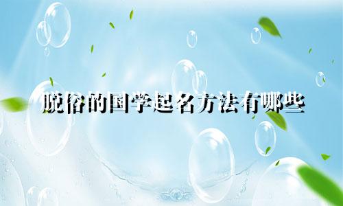 脱俗的国学起名方法有哪些