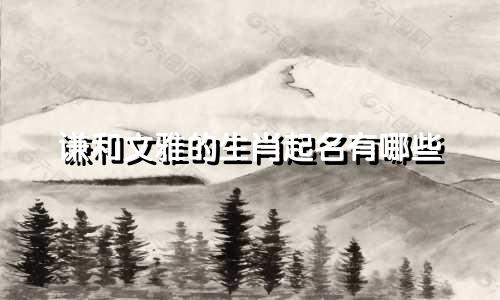 谦和文雅的生肖起名有哪些