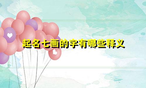 起名七画的字有哪些释义