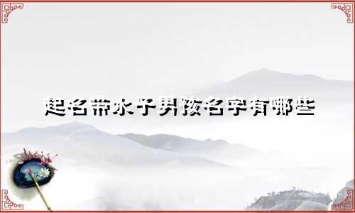 起名带水子男孩名字有哪些