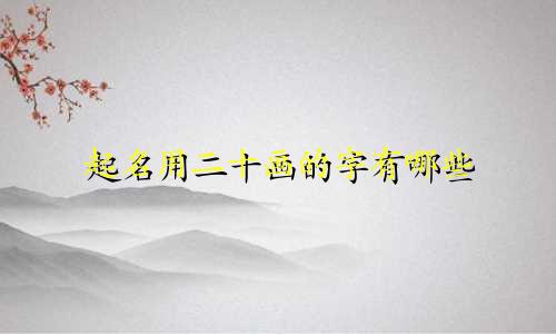 起名用二十画的字有哪些