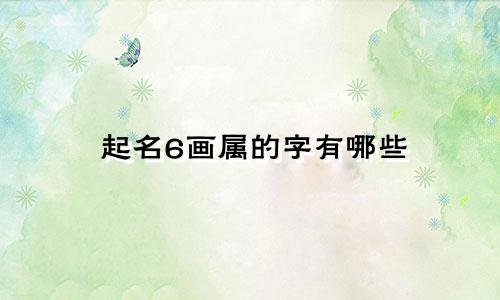 起名6画属的字有哪些