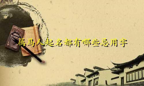 属马人起名都有哪些忌用字