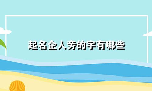 起名企人旁的字有哪些