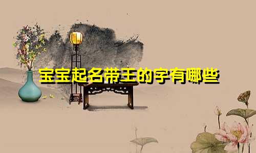 宝宝起名带王的字有哪些
