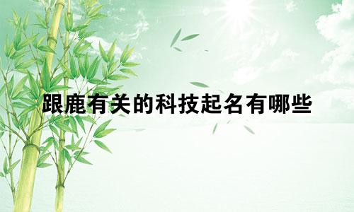 跟鹿有关的科技起名有哪些