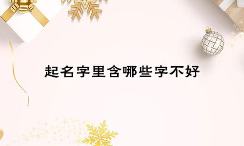 起名字里含哪些字不好