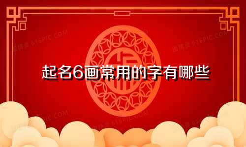 起名6画常用的字有哪些
