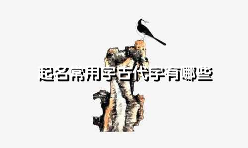 起名常用字古代字有哪些