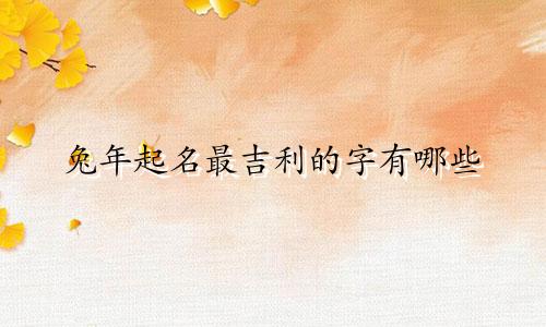 兔年起名最吉利的字有哪些
