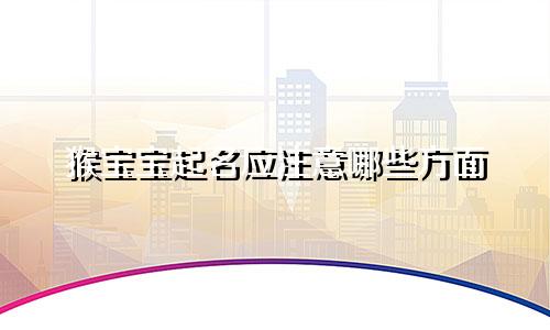 猴宝宝起名应注意哪些方面