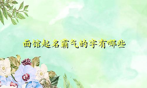 面馆起名霸气的字有哪些