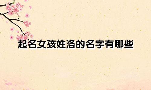 起名女孩姓洛的名字有哪些
