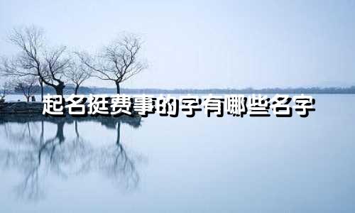 起名挺费事的字有哪些名字