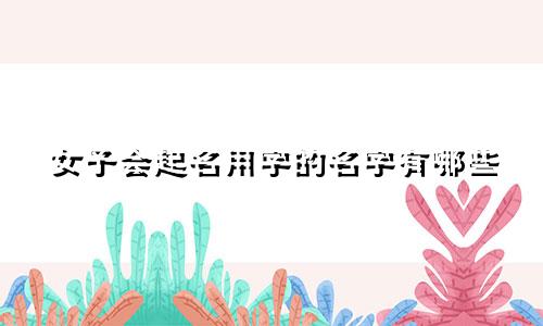 女子会起名用字的名字有哪些
