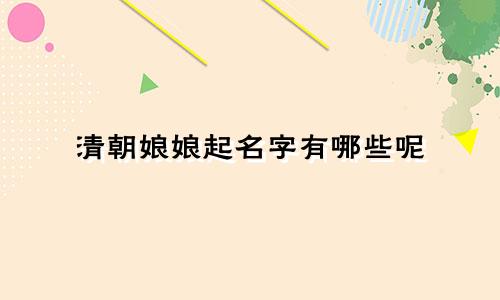 清朝娘娘起名字有哪些呢