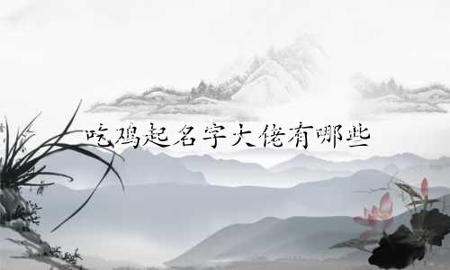 吃鸡起名字大佬有哪些
