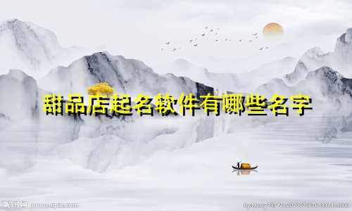 甜品店起名软件有哪些名字