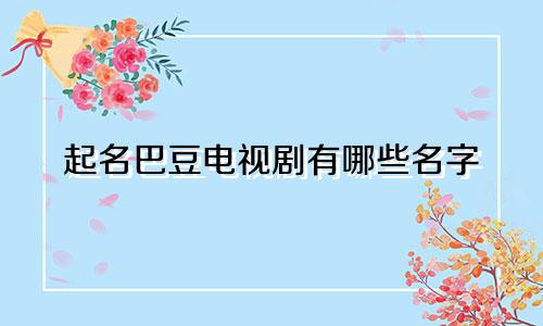 起名巴豆电视剧有哪些名字