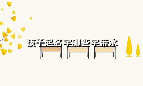 孩子起名字哪些字带水