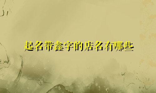 起名带鑫字的店名有哪些