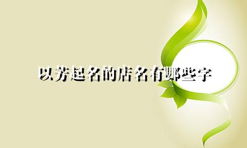 以芳起名的店名有哪些字