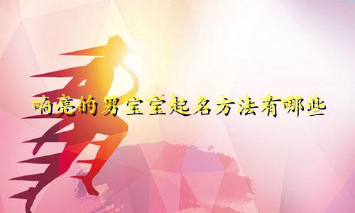 响亮的男宝宝起名方法有哪些
