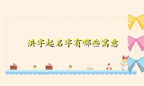 洪字起名字有哪些寓意