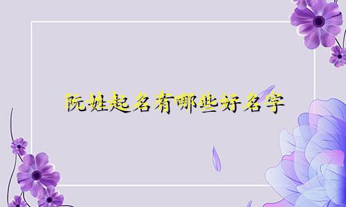阮姓起名有哪些好名字