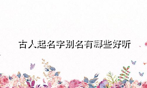 古人起名字别名有哪些好听