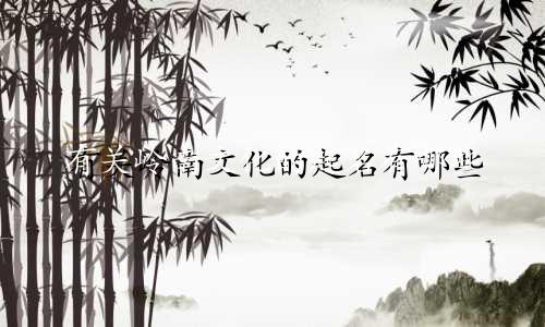 有关岭南文化的起名有哪些